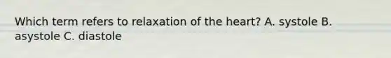 Which term refers to relaxation of the heart? A. systole B. asystole C. diastole