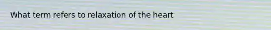 What term refers to relaxation of the heart