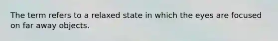 The term refers to a relaxed state in which the eyes are focused on far away objects.