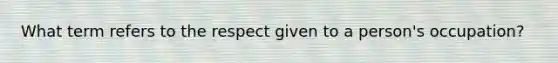 What term refers to the respect given to a person's occupation?