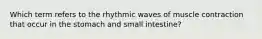 Which term refers to the rhythmic waves of muscle contraction that occur in the stomach and small intestine?