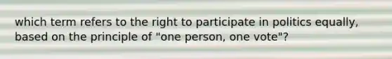 which term refers to the right to participate in politics equally, based on the principle of "one person, one vote"?