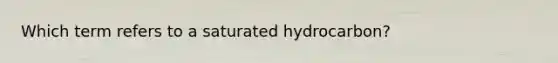 Which term refers to a saturated hydrocarbon?