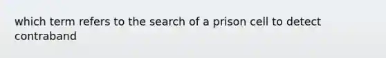 which term refers to the search of a prison cell to detect contraband