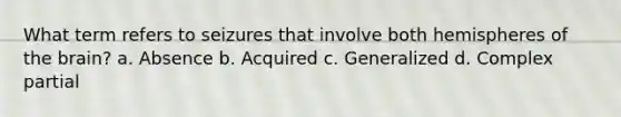 What term refers to seizures that involve both hemispheres of the brain? a. Absence b. Acquired c. Generalized d. Complex partial