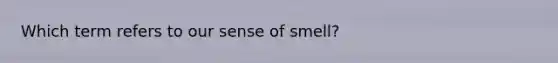 Which term refers to our sense of smell?