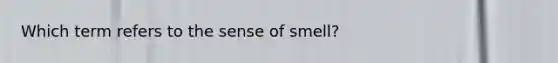 Which term refers to the sense of smell?