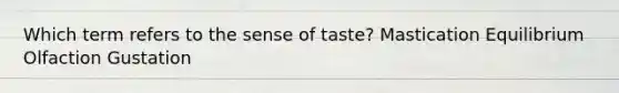 Which term refers to the sense of taste? Mastication Equilibrium Olfaction Gustation