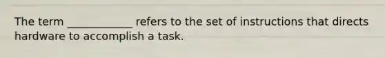 The term ____________ refers to the set of instructions that directs hardware to accomplish a task.