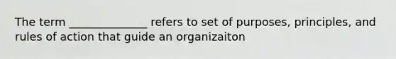 The term ______________ refers to set of purposes, principles, and rules of action that guide an organizaiton