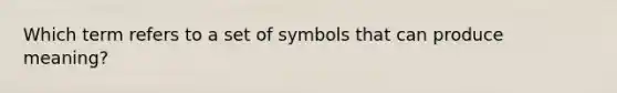 Which term refers to a set of symbols that can produce meaning?