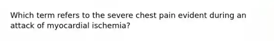 Which term refers to the severe chest pain evident during an attack of myocardial ischemia?