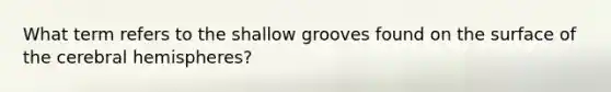 What term refers to the shallow grooves found on the surface of the cerebral hemispheres?