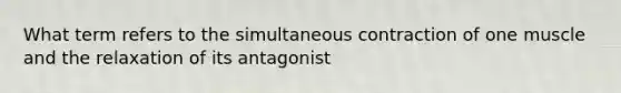 What term refers to the simultaneous contraction of one muscle and the relaxation of its antagonist