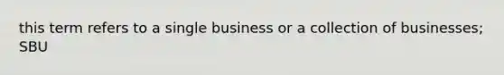 this term refers to a single business or a collection of businesses; SBU