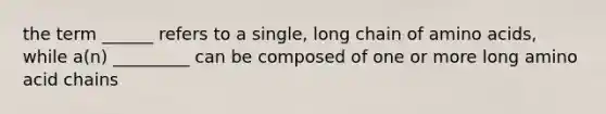 the term ______ refers to a single, long chain of amino acids, while a(n) _________ can be composed of one or more long amino acid chains