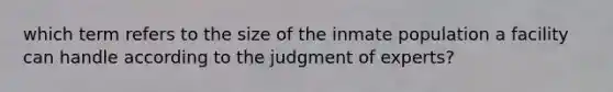 which term refers to the size of the inmate population a facility can handle according to the judgment of experts?