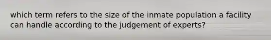 which term refers to the size of the inmate population a facility can handle according to the judgement of experts?