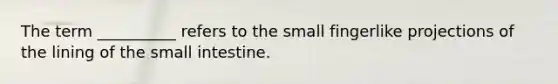 The term __________ refers to the small fingerlike projections of the lining of the small intestine.