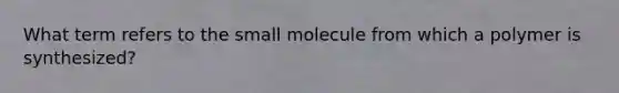 What term refers to the small molecule from which a polymer is synthesized?