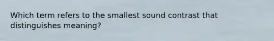 Which term refers to the smallest sound contrast that distinguishes meaning?