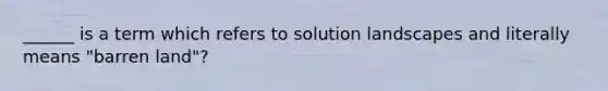 ______ is a term which refers to solution landscapes and literally means "barren land"?