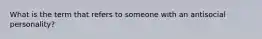 What is the term that refers to someone with an antisocial personality?