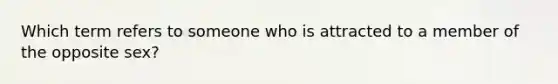 Which term refers to someone who is attracted to a member of the opposite sex?