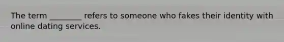 The term ________ refers to someone who fakes their identity with online dating services.