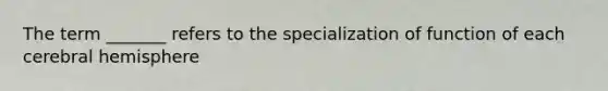 The term _______ refers to the specialization of function of each cerebral hemisphere