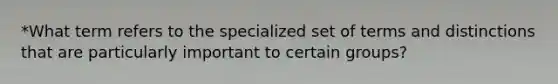 *What term refers to the specialized set of terms and distinctions that are particularly important to certain groups?