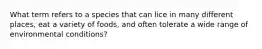 What term refers to a species that can lice in many different places, eat a variety of foods, and often tolerate a wide range of environmental conditions?