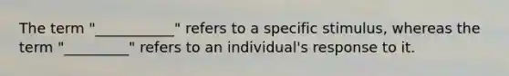 The term "___________" refers to a specific stimulus, whereas the term "_________" refers to an individual's response to it.