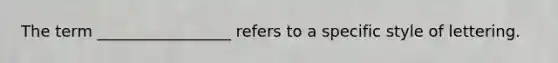 The term _________________ refers to a specific style of lettering.