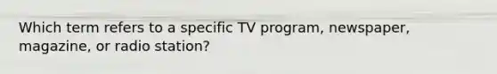 Which term refers to a specific TV program, newspaper, magazine, or radio station?