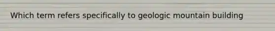 Which term refers specifically to geologic mountain building