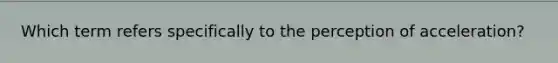 Which term refers specifically to the perception of acceleration?