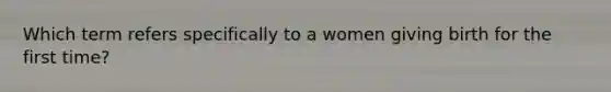 Which term refers specifically to a women giving birth for the first time?