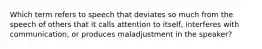 Which term refers to speech that deviates so much from the speech of others that it calls attention to itself, interferes with communication, or produces maladjustment in the speaker?