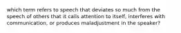 which term refers to speech that deviates so much from the speech of others that it calls attention to itself, interferes with communication, or produces maladjustment in the speaker?