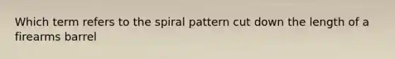 Which term refers to the spiral pattern cut down the length of a firearms barrel