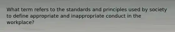 What term refers to the standards and principles used by society to define appropriate and inappropriate conduct in the workplace?