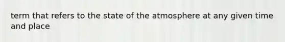 term that refers to the state of the atmosphere at any given time and place