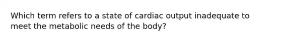 Which term refers to a state of cardiac output inadequate to meet the metabolic needs of the body?