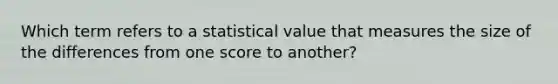 Which term refers to a statistical value that measures the size of the differences from one score to another?