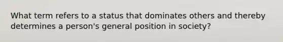 What term refers to a status that dominates others and thereby determines a person's general position in society?