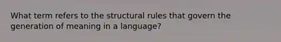 What term refers to the structural rules that govern the generation of meaning in a language?