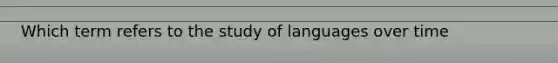 Which term refers to the study of languages over time