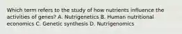 Which term refers to the study of how nutrients influence the activities of genes? A. Nutrigenetics B. Human nutritional economics C. Genetic synthesis D. Nutrigenomics