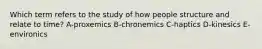 Which term refers to the study of how people structure and relate to time? A-proxemics B-chronemics C-haptics D-kinesics E-environics